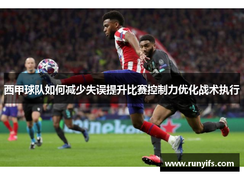西甲球队如何减少失误提升比赛控制力优化战术执行