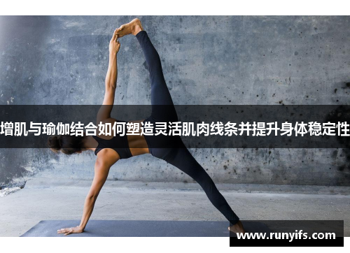 增肌与瑜伽结合如何塑造灵活肌肉线条并提升身体稳定性