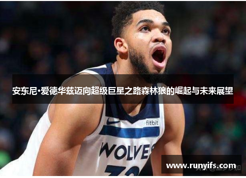 安东尼·爱德华兹迈向超级巨星之路森林狼的崛起与未来展望