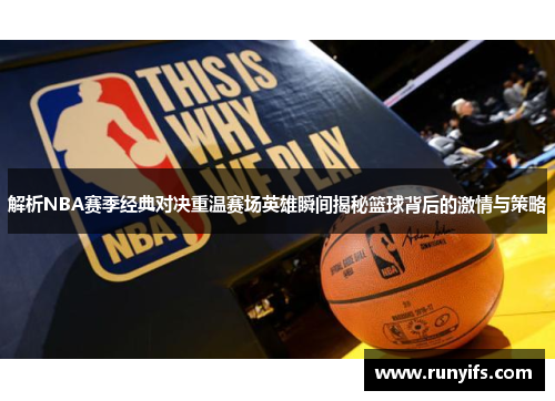 解析NBA赛季经典对决重温赛场英雄瞬间揭秘篮球背后的激情与策略