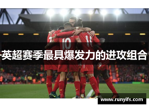 英超赛季最具爆发力的进攻组合