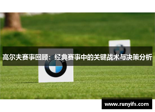 高尔夫赛事回顾：经典赛事中的关键战术与决策分析